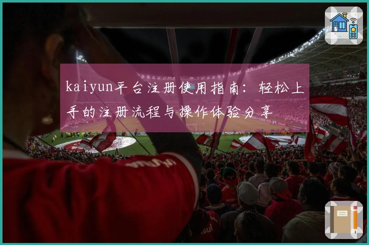 kaiyun平台注册使用指南:轻松上手的注册流程与操作体验分享