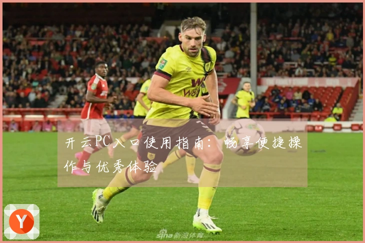 开云PC入口使用指南：畅享便捷操作与优秀体验