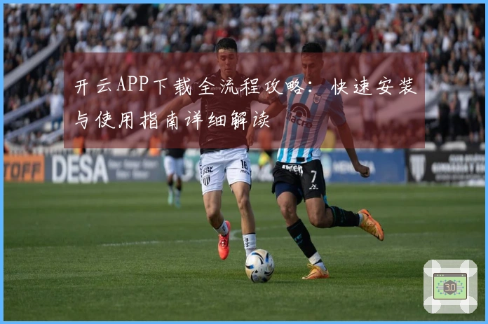 开云APP下载全流程攻略：快速安装与使用指南详细解读