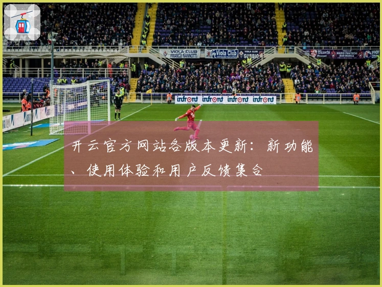 开云官方网站各版本更新：新功能、使用体验和用户反馈集合
