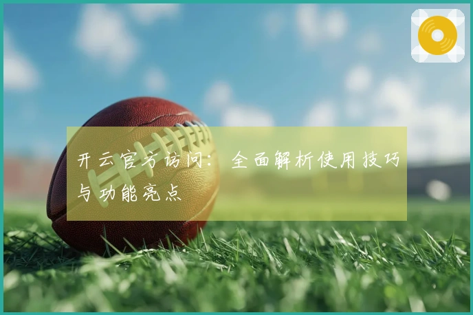 开云官方访问：全面解析使用技巧与功能亮点