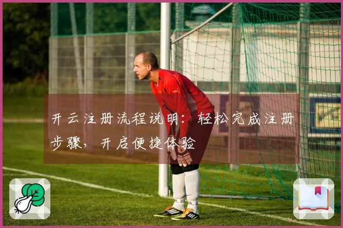 开云注册流程说明：轻松完成注册步骤，开启便捷体验