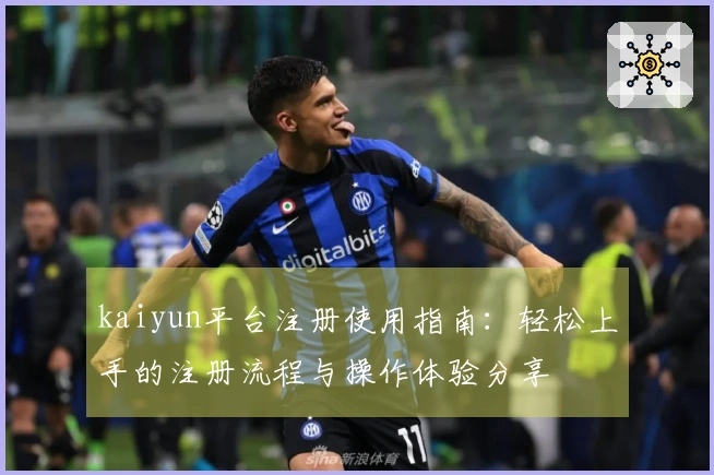 kaiyun平台注册使用指南：轻松上手的注册流程与操作体验分享