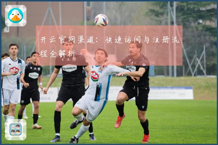 开云官网渠道：快速访问与注册流程全解析