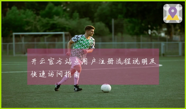 开云官方站点用户注册流程说明及快速访问指南