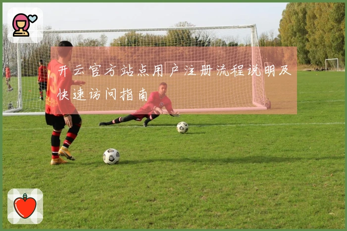 开云官方站点用户注册流程说明及快速访问指南