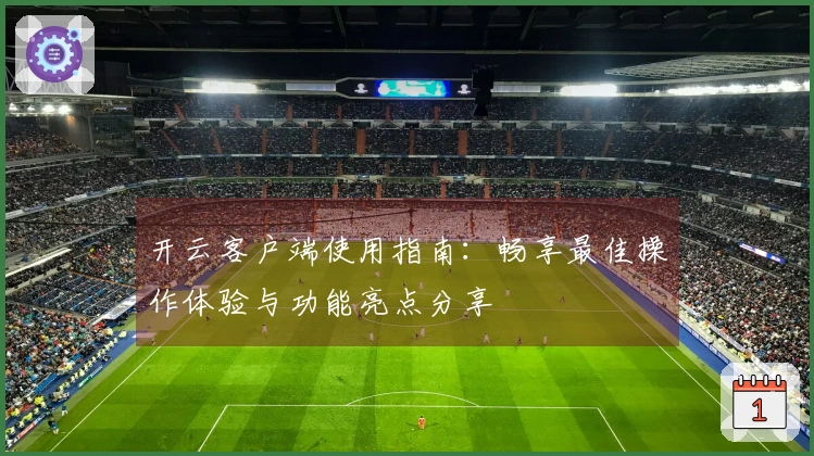 开云客户端使用指南:畅享最佳操作体验与功能亮点分享