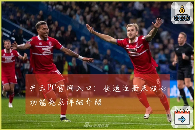 开云PC官网入口：快速注册及核心功能亮点详细介绍