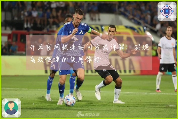 开云官网极速访问方式详解：实现高效便捷的使用体验