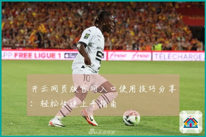 开云网页版官网入口使用技巧分享：轻松快速上手指南