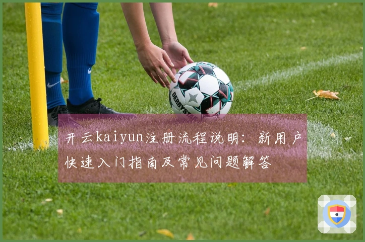 开云kaiyun注册流程说明:新用户快速入门指南及常见问题解答