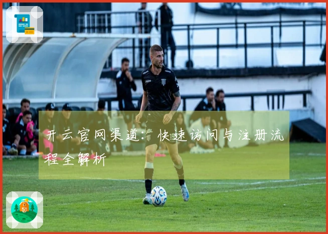 开云官网渠道：快速访问与注册流程全解析