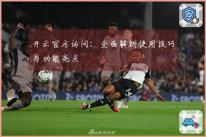 开云官方访问：全面解析使用技巧与功能亮点
