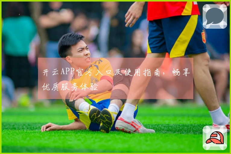 开云APP官方入口及使用指南，畅享优质服务体验