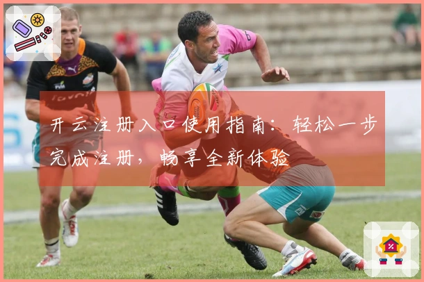 开云注册入口使用指南：轻松一步完成注册，畅享全新体验