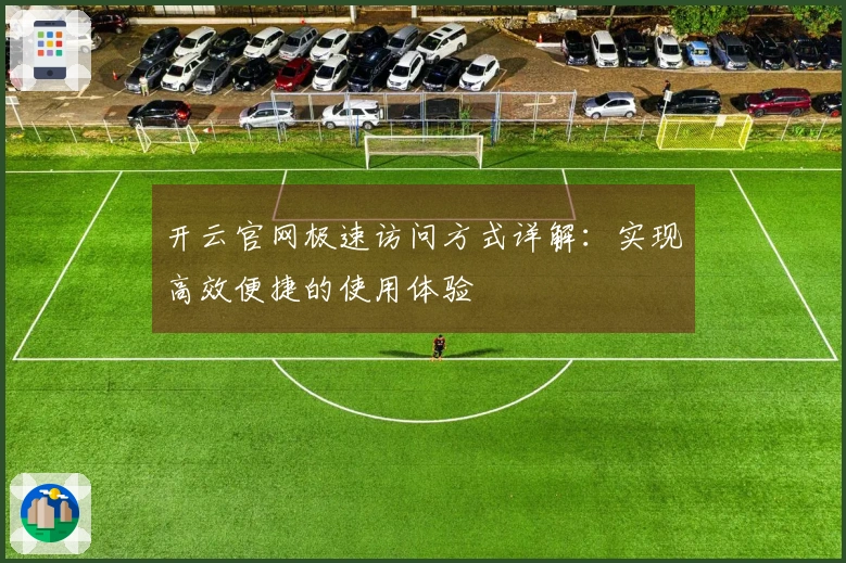 开云官网极速访问方式详解：实现高效便捷的使用体验