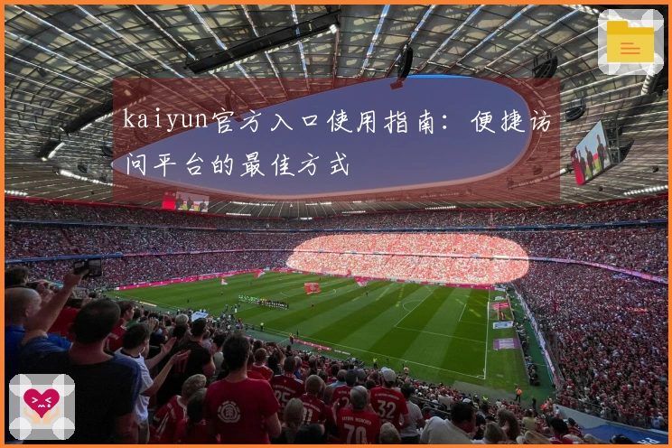 kaiyun官方入口使用指南：便捷访问平台的最佳方式