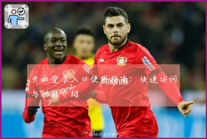 开云登录入口使用指南：快速访问与功能介绍